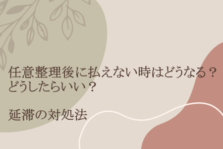 任意整理後に払えない時はどうなる？どうしたらいい？延滞の対処法