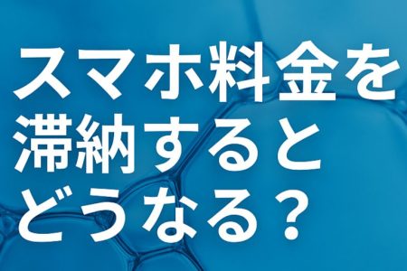 スマホ料金を滞納するとどうなる？強制解約から債務整理（任意整理・個人再生・自己破産）まで徹底解説